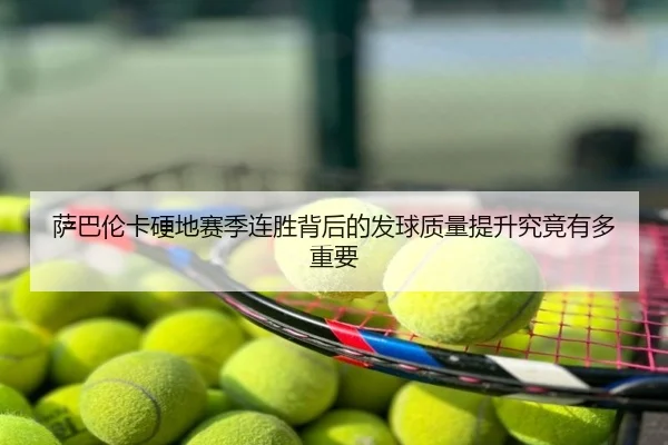 萨巴伦卡硬地赛季连胜背后的发球质量提升究竟有多重要